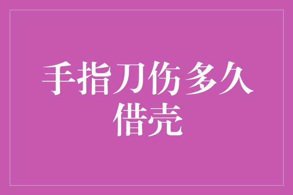 手指刀伤多久借壳