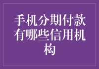 手机分期付款信用机构：选择与比较