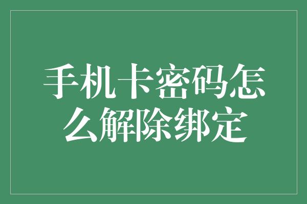 手机卡密码怎么解除绑定