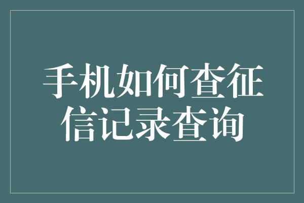 手机如何查征信记录查询