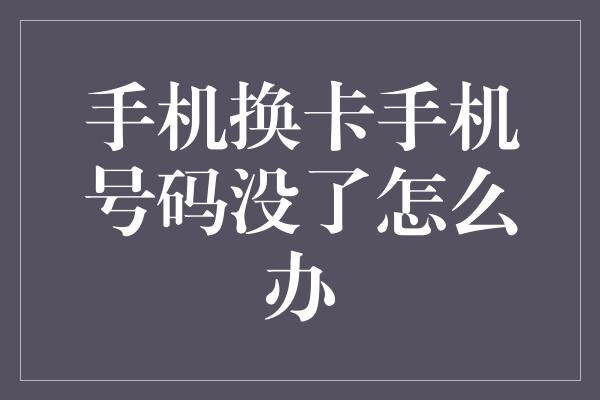 手机换卡手机号码没了怎么办