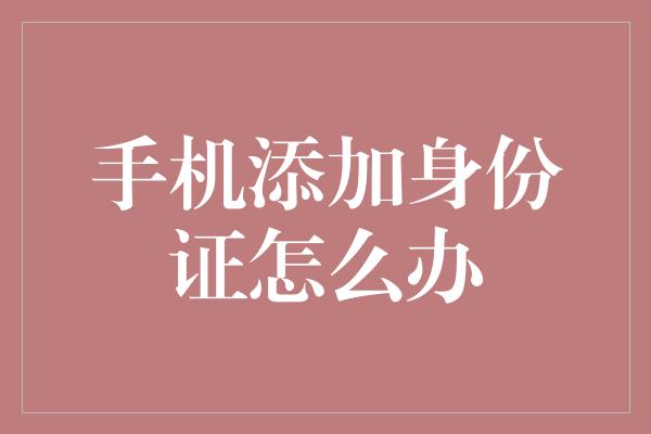 手机添加身份证怎么办