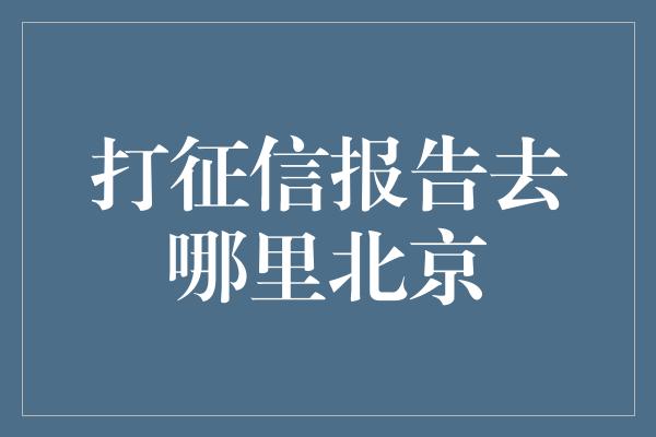 打征信报告去哪里北京