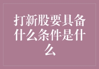 打新股要具备什么条件：探索新股申购规则与门槛