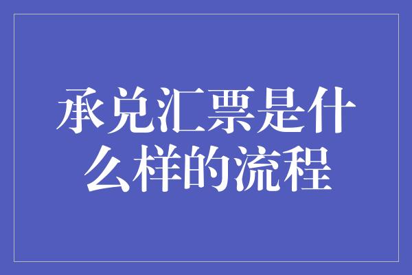 承兑汇票是什么样的流程