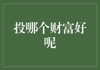 投资财富多元选择：寻找最适合你的财富增长路径