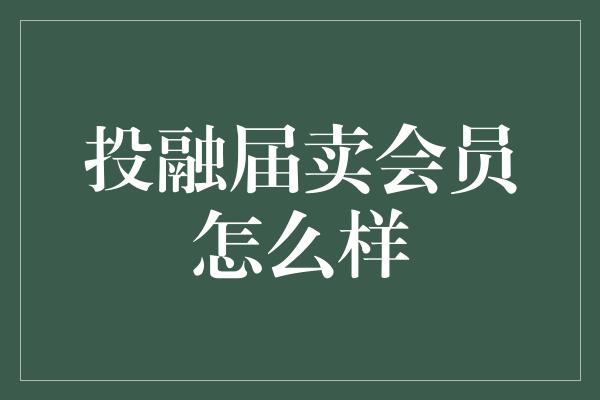 投融届卖会员怎么样