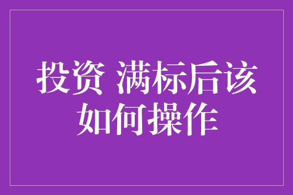 投资 满标后该如何操作