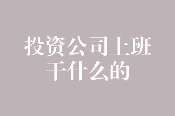 投资公司上班干什么的