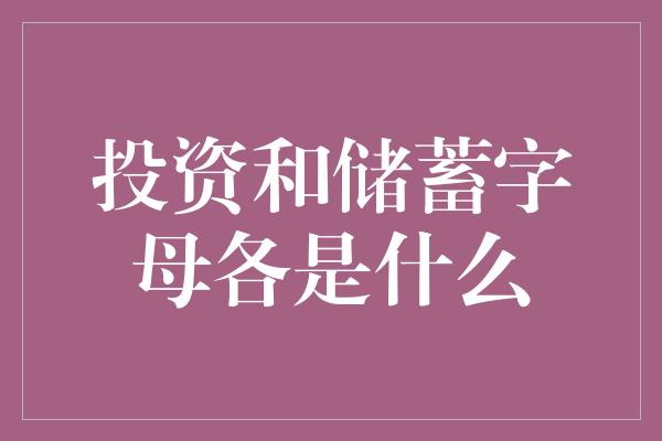 投资和储蓄字母各是什么