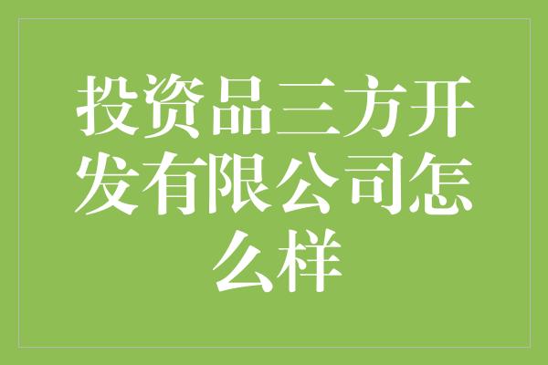 投资品三方开发有限公司怎么样