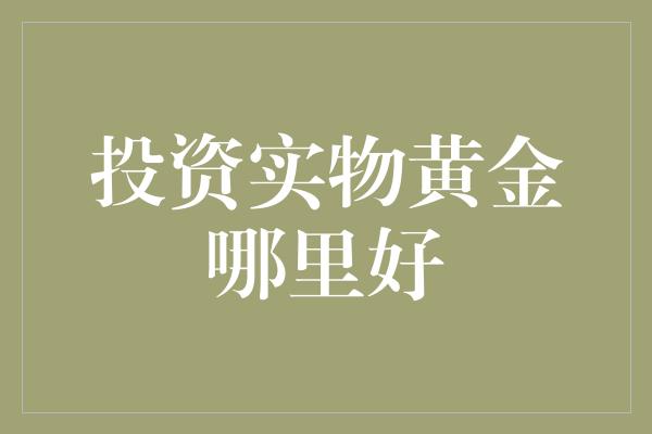 投资实物黄金哪里好