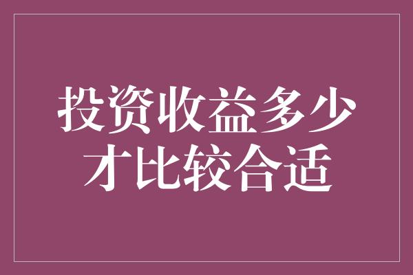 投资收益多少才比较合适