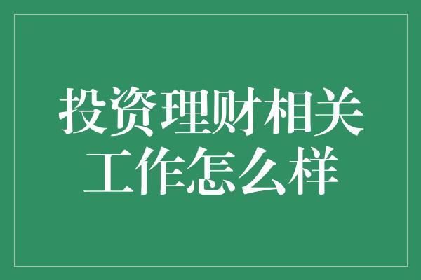 投资理财相关工作怎么样