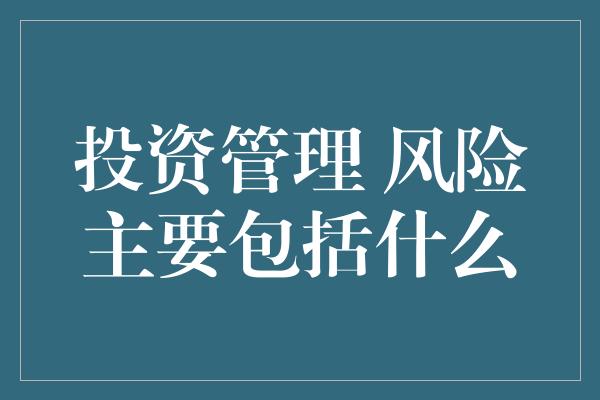 投资管理 风险主要包括什么