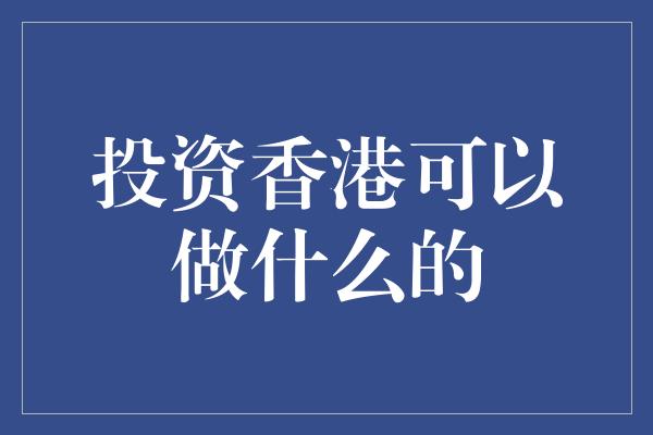 投资香港可以做什么的