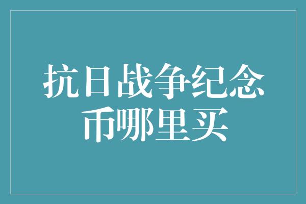 抗日战争纪念币哪里买