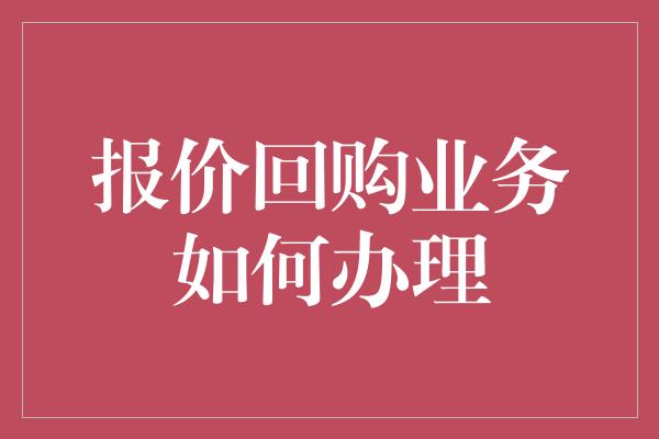 报价回购业务如何办理