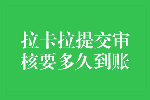 拉卡拉提交审核要多久到账