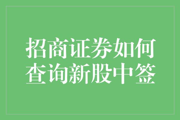 招商证券如何查询新股中签