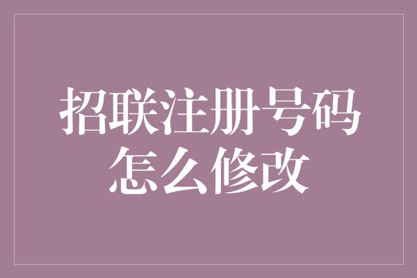 招联注册号码怎么修改