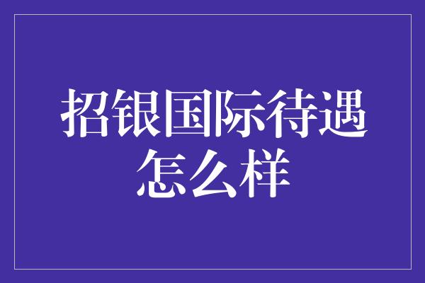 招银国际待遇怎么样