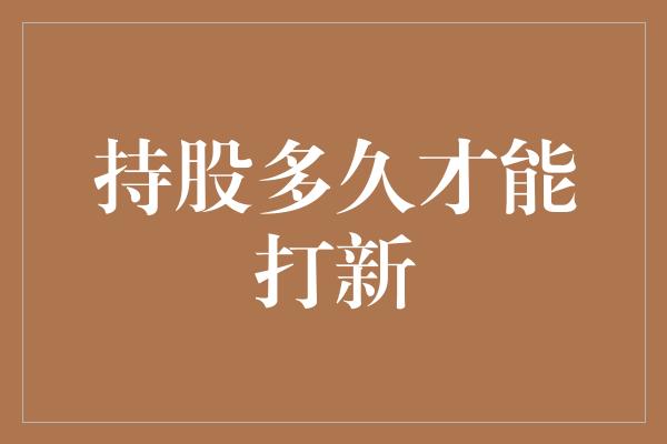 持股多久才能打新