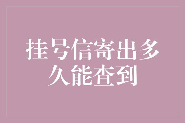 挂号信寄出多久能查到