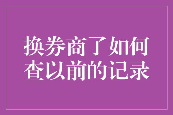 换券商了如何查以前的记录