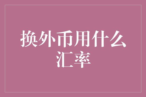 换外币用什么汇率