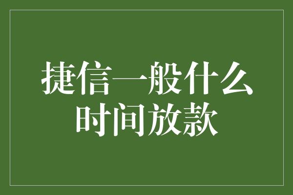 捷信一般什么时间放款