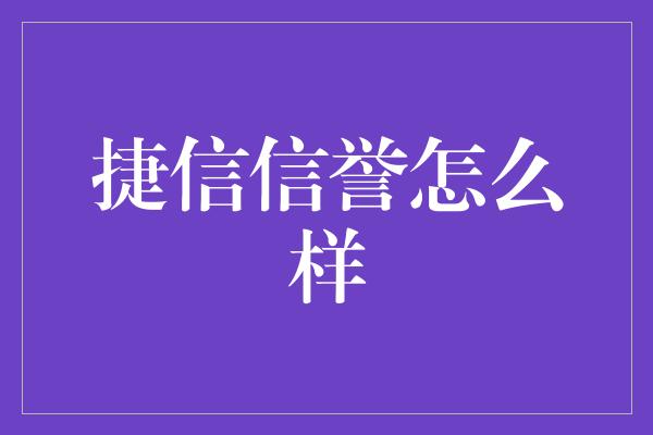 捷信信誉怎么样