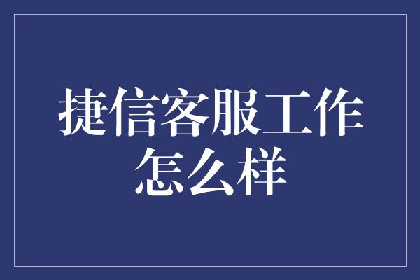 捷信客服工作怎么样