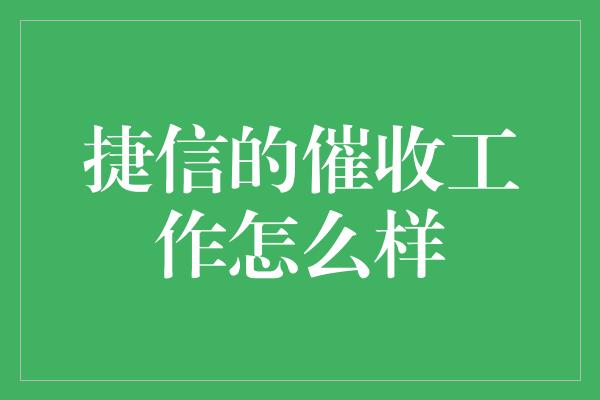 捷信的催收工作怎么样