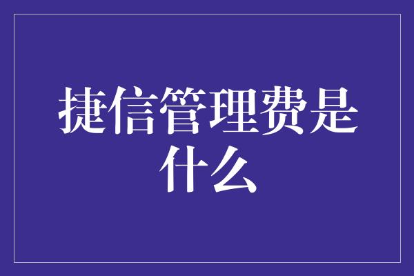 捷信管理费是什么