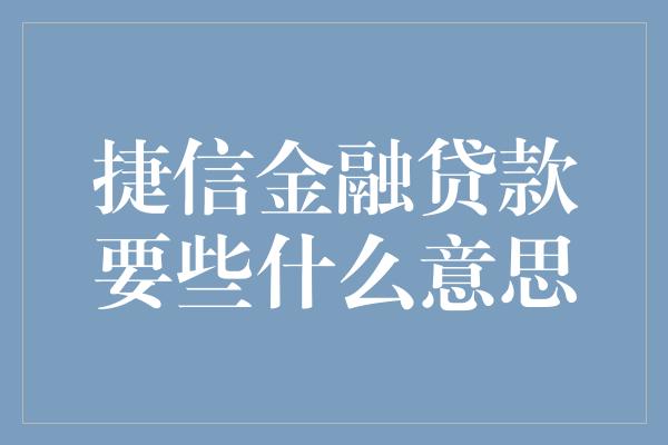 捷信金融贷款要些什么意思