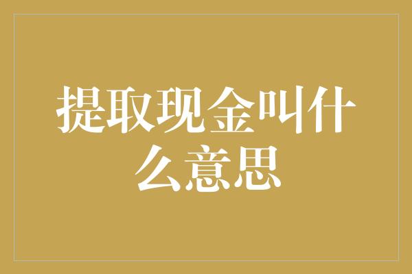 提取现金叫什么意思