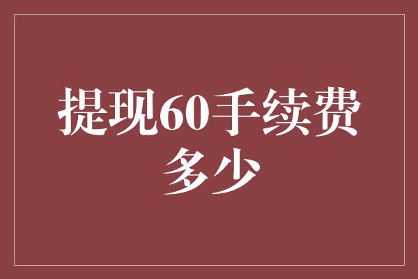 提现60手续费多少