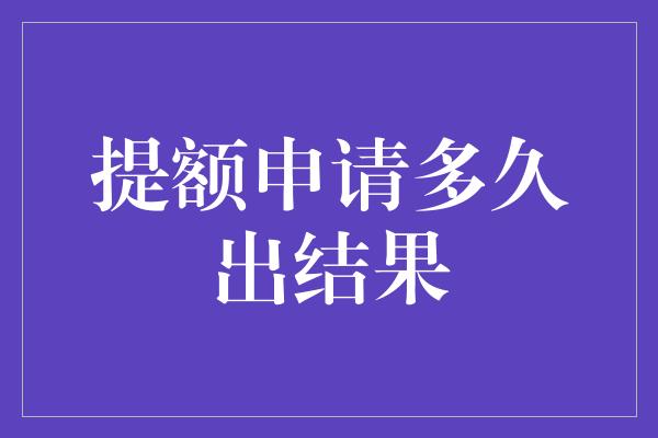 提额申请多久出结果