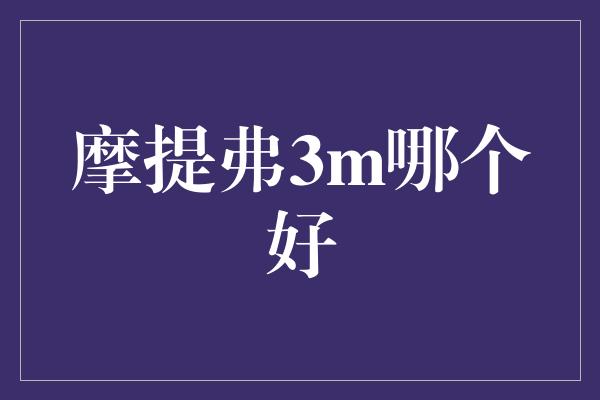 摩提弗3m哪个好