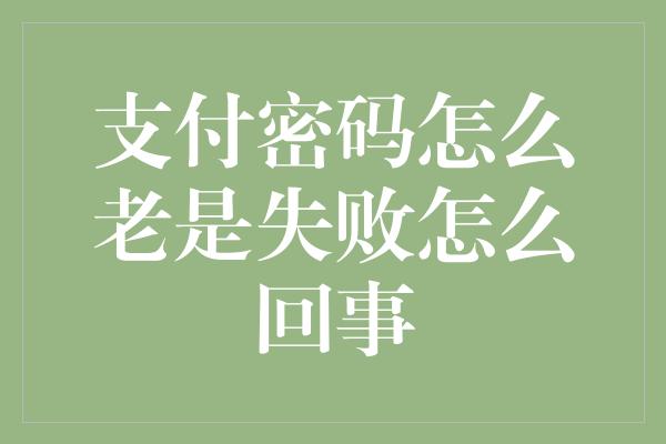 支付密码怎么老是失败怎么回事