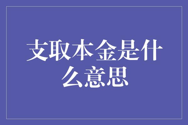 支取本金是什么意思