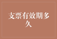 支票有效期：从开出到兑现的时间长度解析