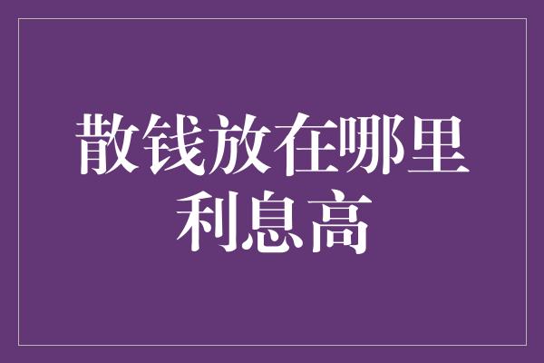 散钱放在哪里利息高