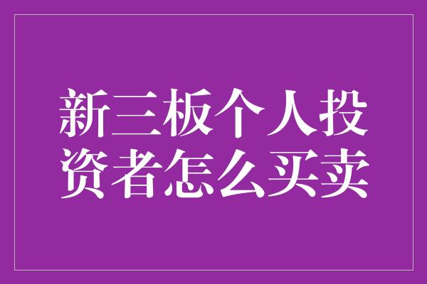 新三板个人投资者怎么买卖