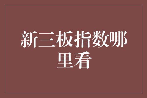 新三板指数哪里看