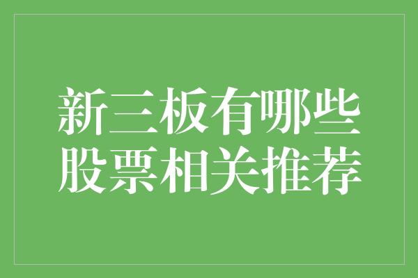 新三板有哪些股票相关推荐