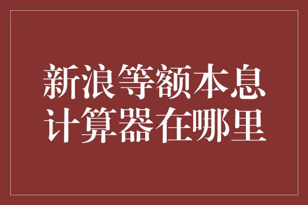 新浪等额本息计算器在哪里