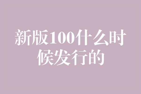 新版100什么时候发行的