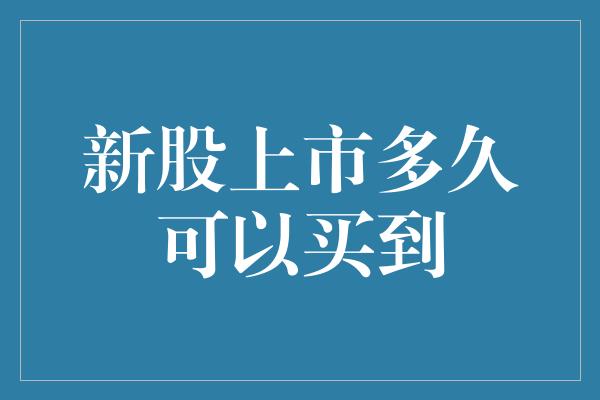 新股上市多久可以买到